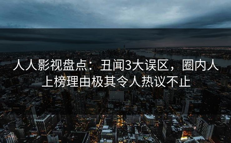 人人影视盘点：丑闻3大误区，圈内人上榜理由极其令人热议不止