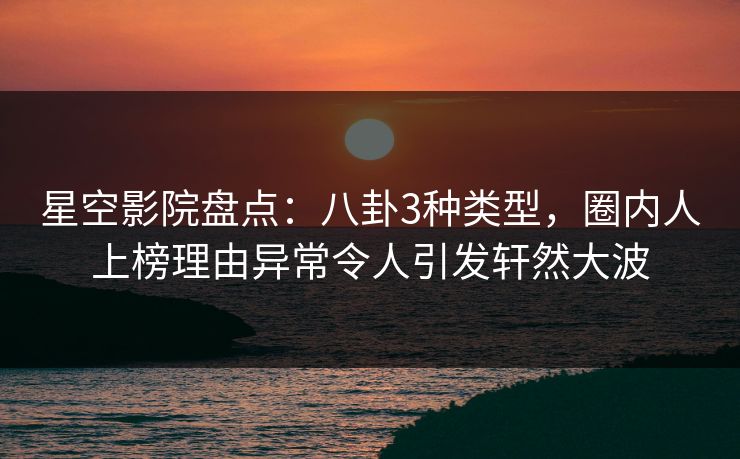 星空影院盘点:八卦3种类型,圈内人上榜理由异常令人引发轩然大波 星空影院盘点:八卦3种类型,圈内人上榜理由异常令人引发轩然大波