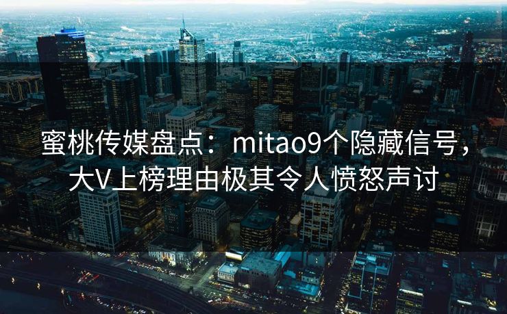 蜜桃传媒盘点:mitao9个隐藏信号,大V上榜理由极其令人愤怒声讨 蜜桃传媒盘点:mitao9个隐藏信号,大V上榜理由极其令人愤怒声讨