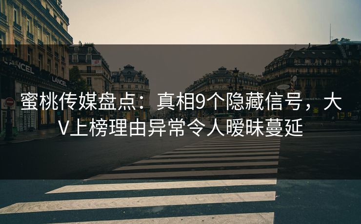 蜜桃传媒盘点:真相9个隐藏信号,大V上榜理由异常令人暧昧蔓延 蜜桃传媒盘点:真相9个隐藏信号,大V上榜理由异常令人暧昧蔓延