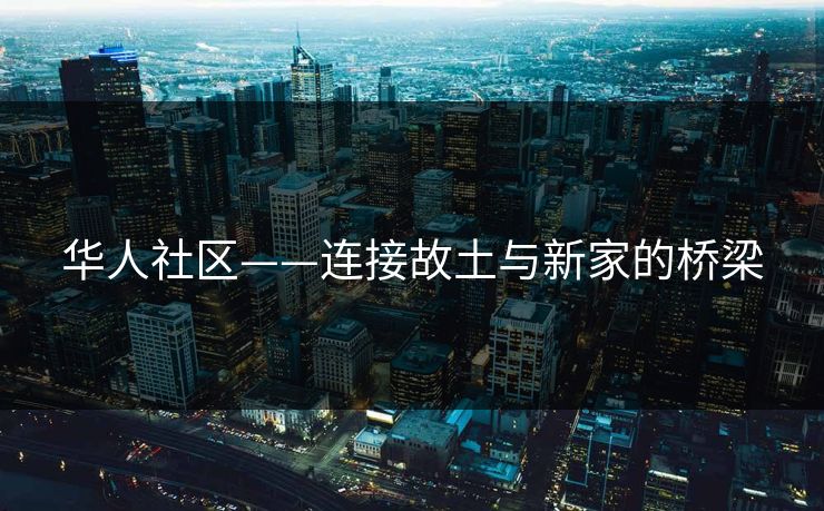 华人社区——连接故土与新家的桥梁